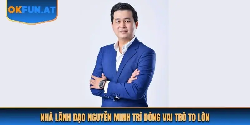 Nhà lãnh đạo Nguyễn Minh Trí đóng vai trò to lớn